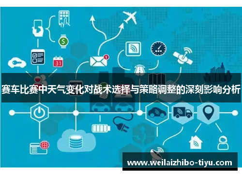 赛车比赛中天气变化对战术选择与策略调整的深刻影响分析